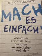 Mach es einfach - Warum wir keine Erlaubnis brauchen, unser Leben zu verändern